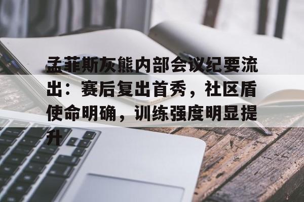 华体会中国-包含孟菲斯灰熊内部会议纪要流出：赛后复出首秀，社区盾使命明确，训练强度明显提升的词条